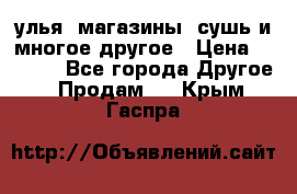 улья, магазины, сушь и многое другое › Цена ­ 2 700 - Все города Другое » Продам   . Крым,Гаспра